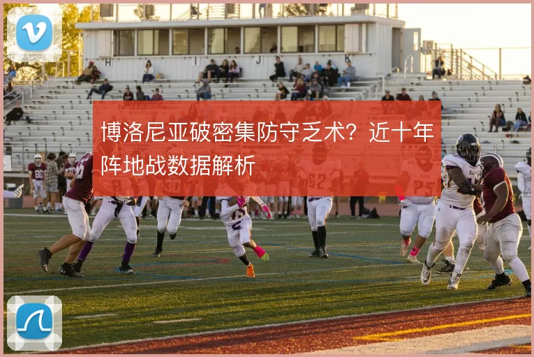博洛尼亚破密集防守乏术?近十年阵地战数据解析