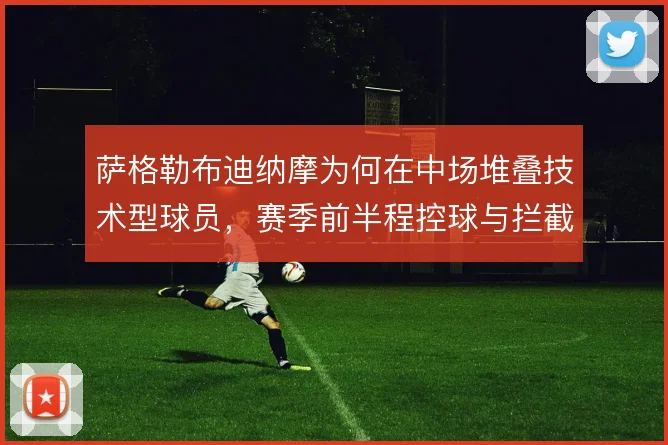萨格勒布迪纳摩为何在中场堆叠技术型球员，赛季前半程控球与拦截如何平衡