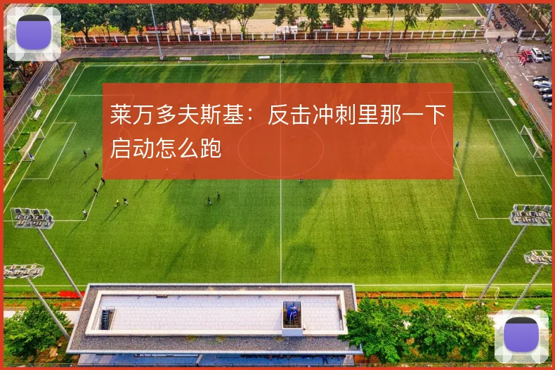 莱万多夫斯基：反击冲刺里那一下启动怎么跑