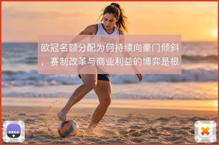 欧冠名额分配为何持续向豪门倾斜,赛制改革与商业利益的博弈是根源