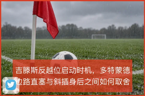 吉滕斯反越位启动时机，多特蒙德边路直塞与斜插身后之间如何取舍