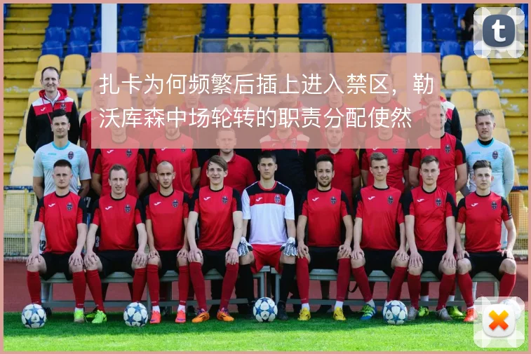 扎卡为何频繁后插上进入禁区，勒沃库森中场轮转的职责分配使然