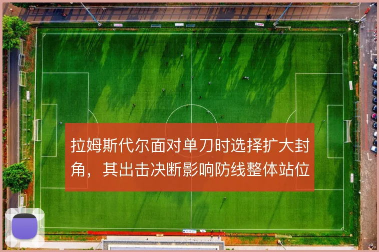 拉姆斯代尔面对单刀时选择扩大封角，其出击决断影响防线整体站位