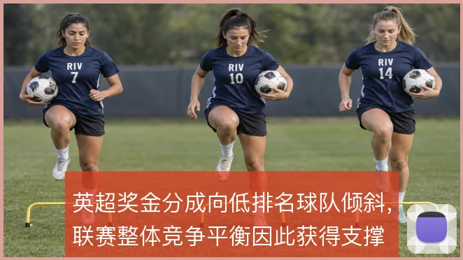 英超奖金分成向低排名球队倾斜,联赛整体竞争平衡因此获得支撑